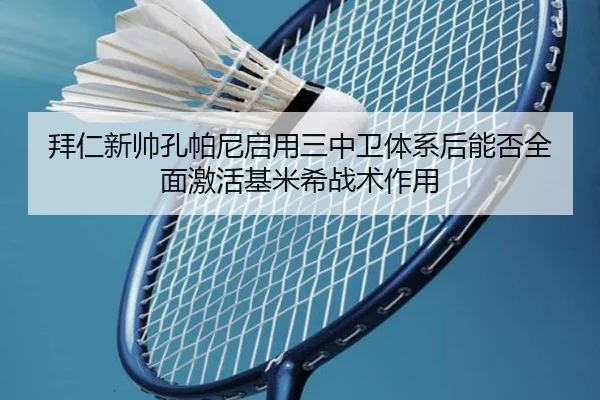 拜仁新帅孔帕尼启用三中卫体系后能否全面激活基米希战术作用