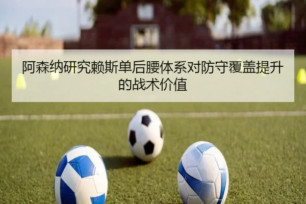 阿森纳研究赖斯单后腰体系对防守覆盖提升的战术价值