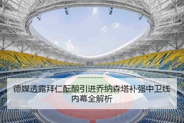 德媒透露拜仁酝酿引进乔纳森塔补强中卫线内幕全解析