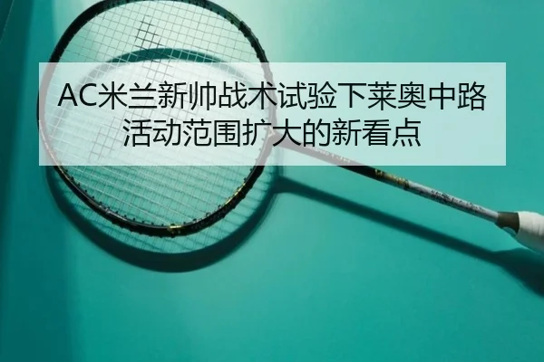 AC米兰新帅战术试验下莱奥中路活动范围扩大的新看点
