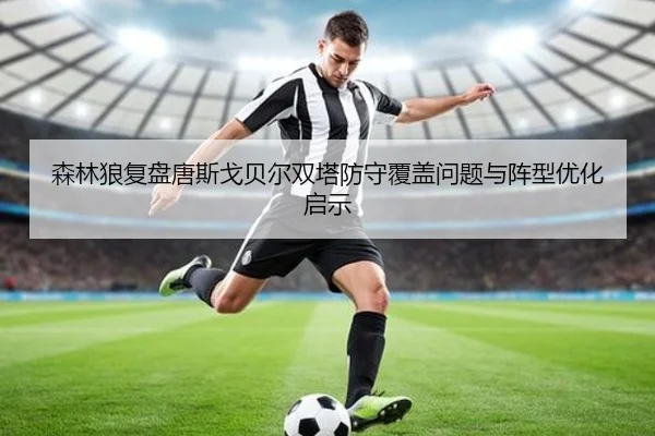 森林狼复盘唐斯戈贝尔双塔防守覆盖问题与阵型优化启示