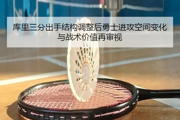 库里三分出手结构调整后勇士进攻空间变化与战术价值再审视