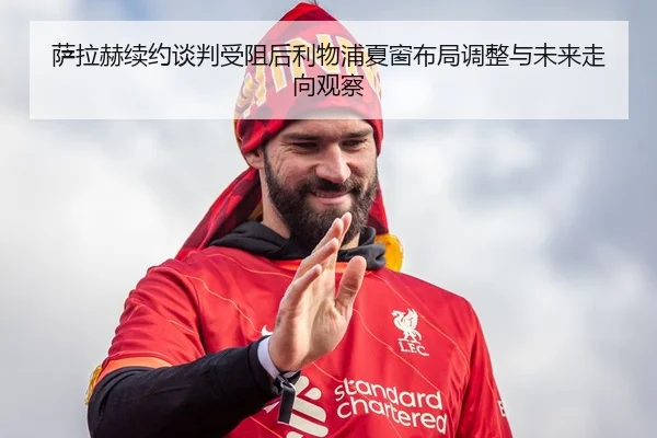 萨拉赫续约谈判受阻后利物浦夏窗布局调整与未来走向观察